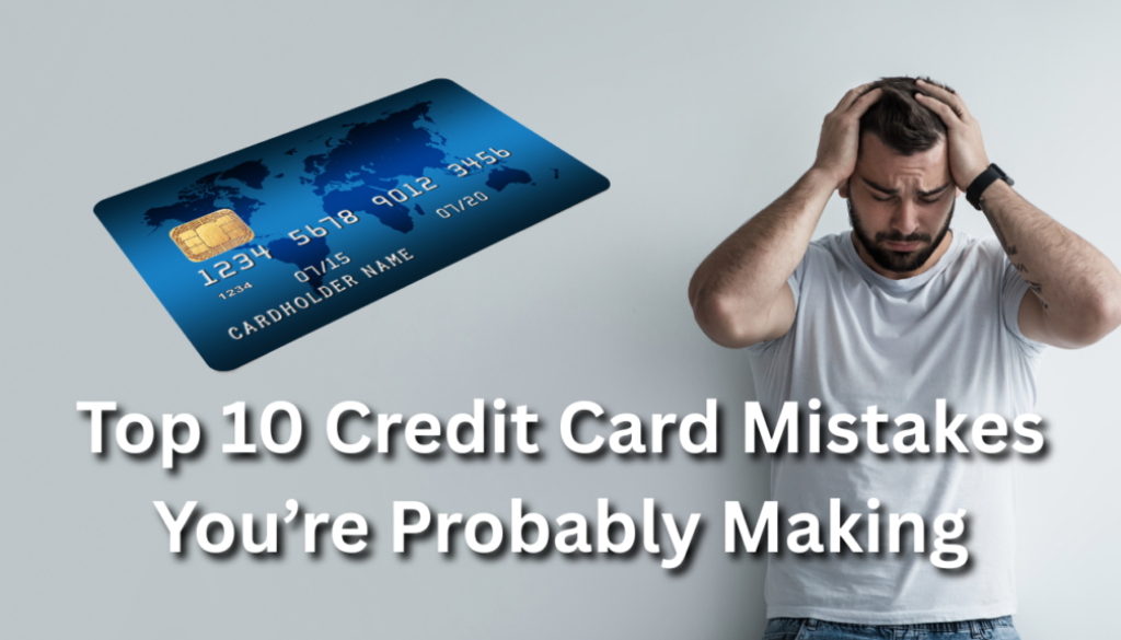 Top 10 Credit Card Mistakes You’re Probably Making