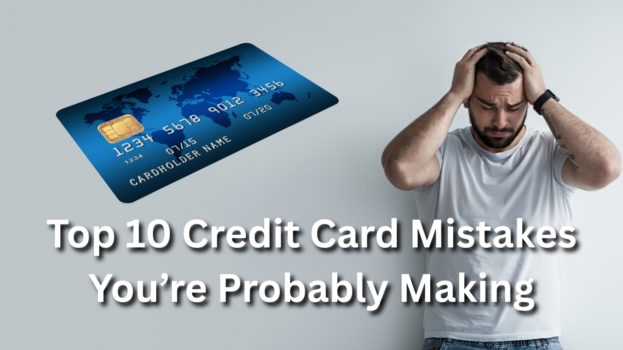 Top 10 Credit Card Mistakes You’re Probably Making
