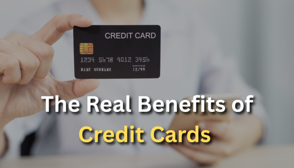 The Real Benefits of Credit Cards – And Why You Should Have One